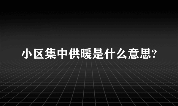 小区集中供暖是什么意思?