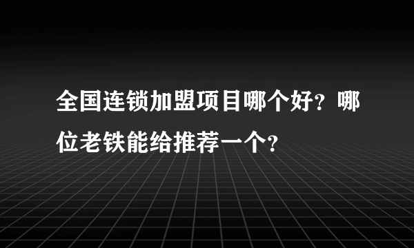 全国连锁加盟项目哪个好？哪位老铁能给推荐一个？