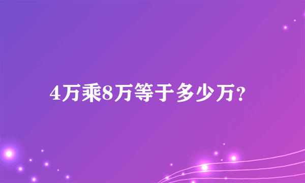 4万乘8万等于多少万？