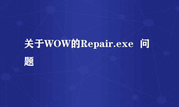 关于WOW的Repair.exe  问题