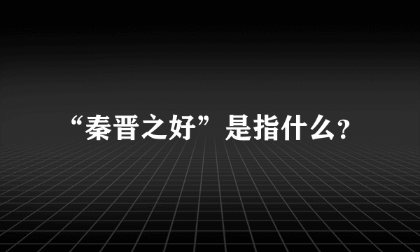 “秦晋之好”是指什么？