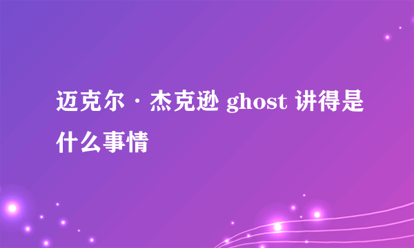 迈克尔·杰克逊 ghost 讲得是什么事情