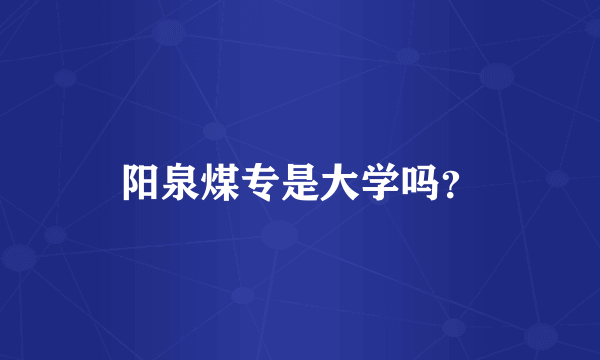 阳泉煤专是大学吗？