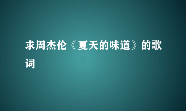 求周杰伦《夏天的味道》的歌词