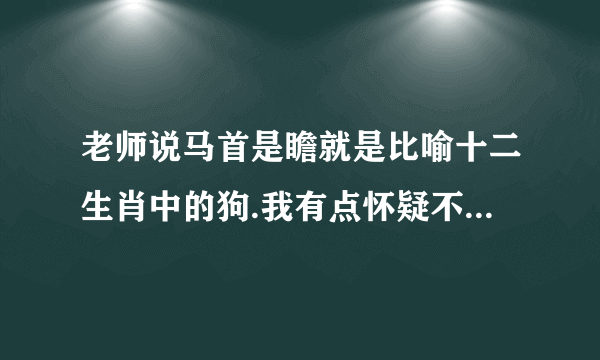 老师说马首是瞻就是比喻十二生肖中的狗.我有点怀疑不对，请大家分析做个结论