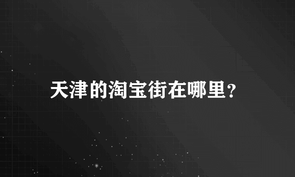 天津的淘宝街在哪里？