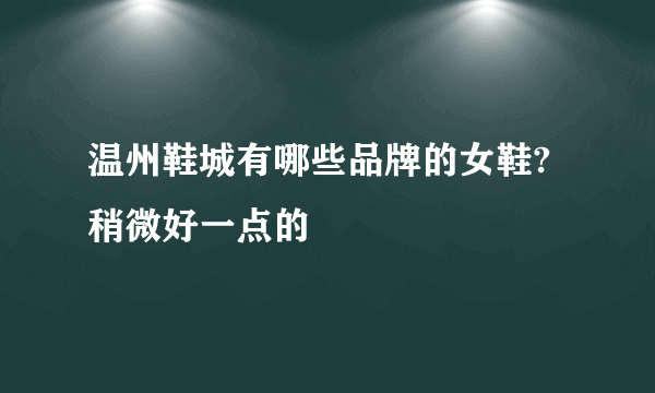 温州鞋城有哪些品牌的女鞋?稍微好一点的