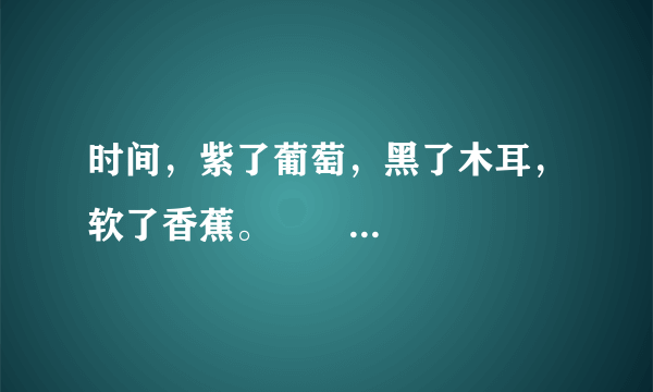 时间，紫了葡萄，黑了木耳，软了香蕉。       这句话什么意思啊？