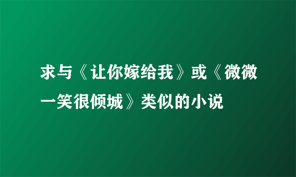 求与《让你嫁给我》或《微微一笑很倾城》类似的小说