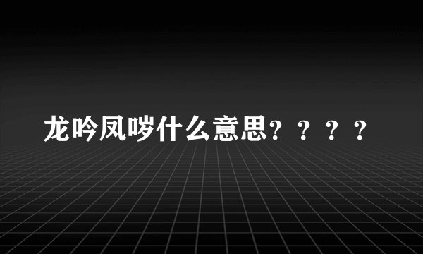 龙吟凤哕什么意思？？？？