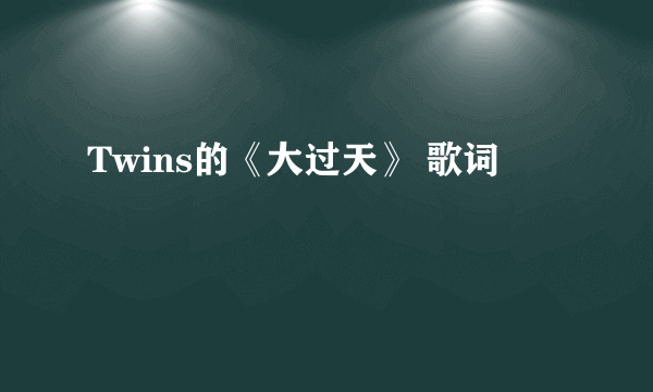 Twins的《大过天》 歌词