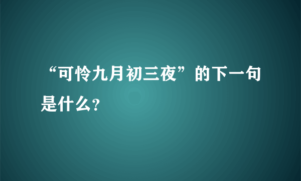 “可怜九月初三夜”的下一句是什么？