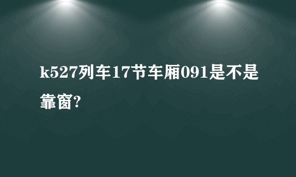 k527列车17节车厢091是不是靠窗?