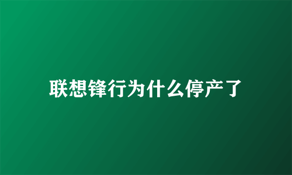 联想锋行为什么停产了