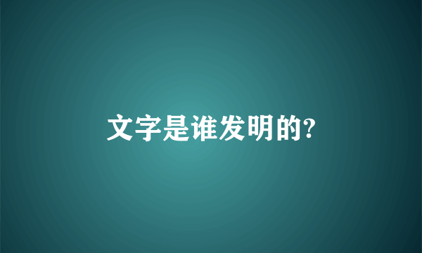 文字是谁发明的?