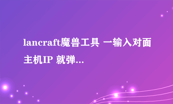 lancraft魔兽工具 一输入对面主机IP 就弹出：主机查找取消 求高手解决`````````````````