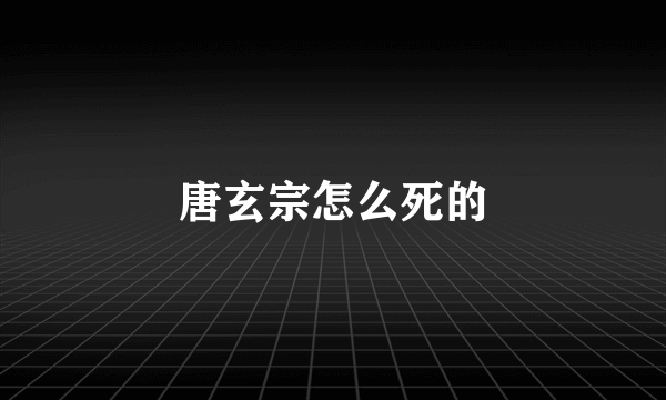 唐玄宗怎么死的