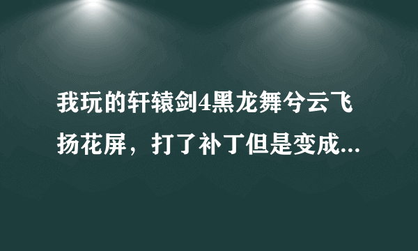 我玩的轩辕剑4黑龙舞兮云飞扬花屏，打了补丁但是变成了窗口的，还不能弹出游戏翻看攻略！