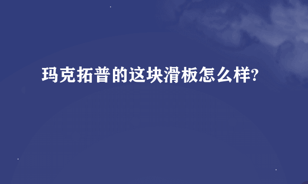 玛克拓普的这块滑板怎么样?