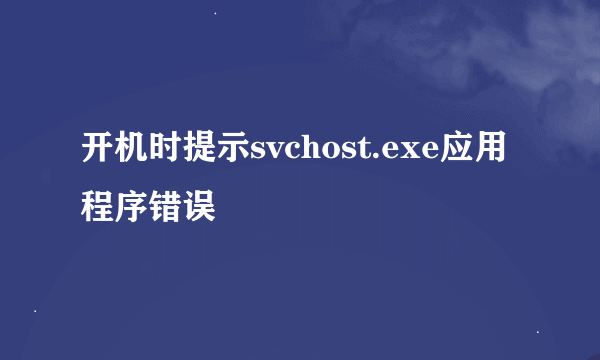 开机时提示svchost.exe应用程序错误