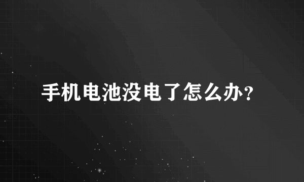 手机电池没电了怎么办？