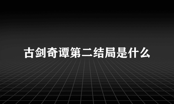 古剑奇谭第二结局是什么