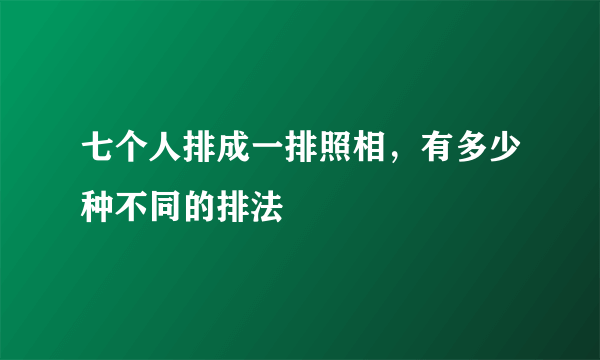 七个人排成一排照相，有多少种不同的排法