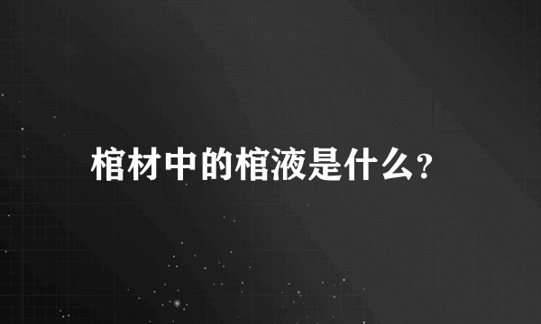 棺材中的棺液是什么？