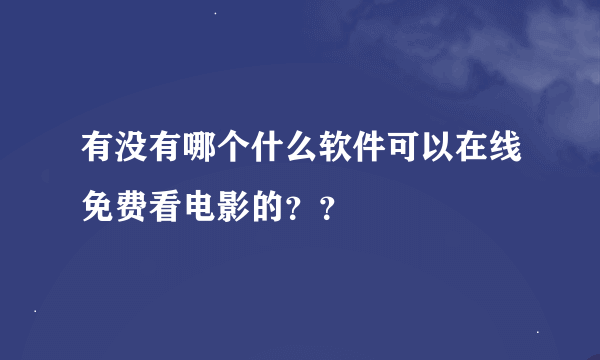 有没有哪个什么软件可以在线免费看电影的？？