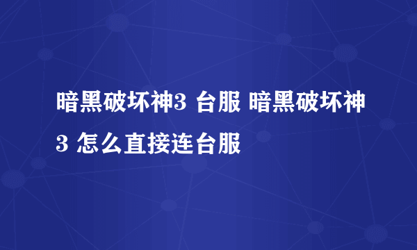 暗黑破坏神3 台服 暗黑破坏神3 怎么直接连台服