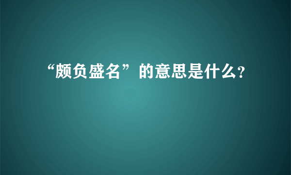 “颇负盛名”的意思是什么？