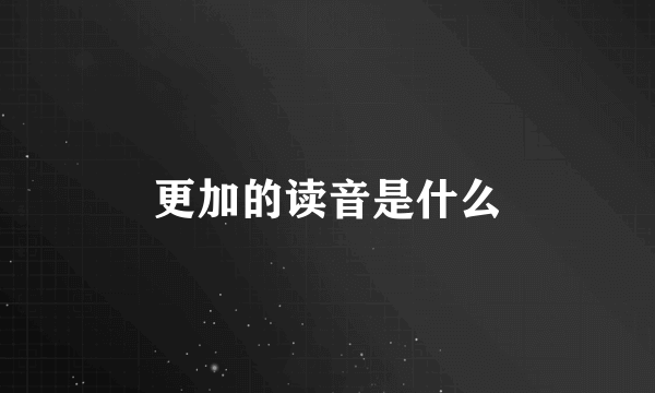 更加的读音是什么