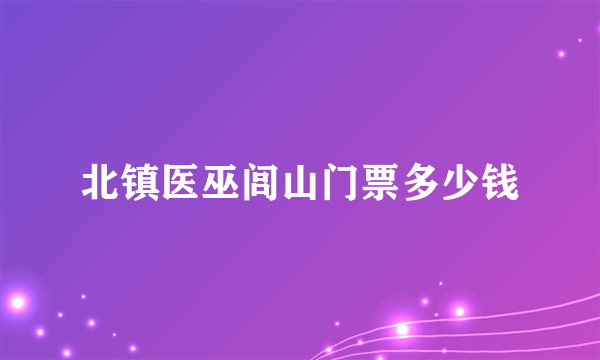 北镇医巫闾山门票多少钱