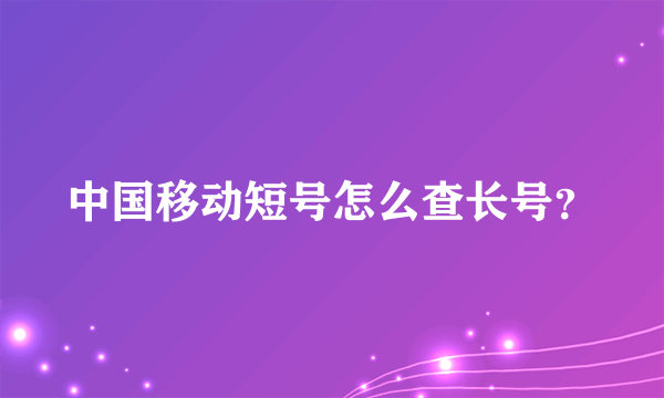 中国移动短号怎么查长号？