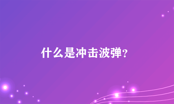 什么是冲击波弹？