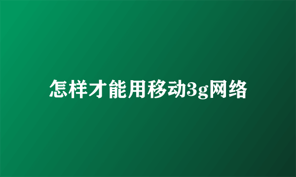 怎样才能用移动3g网络