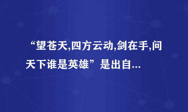 “望苍天,四方云动,剑在手,问天下谁是英雄”是出自哪一首诗？