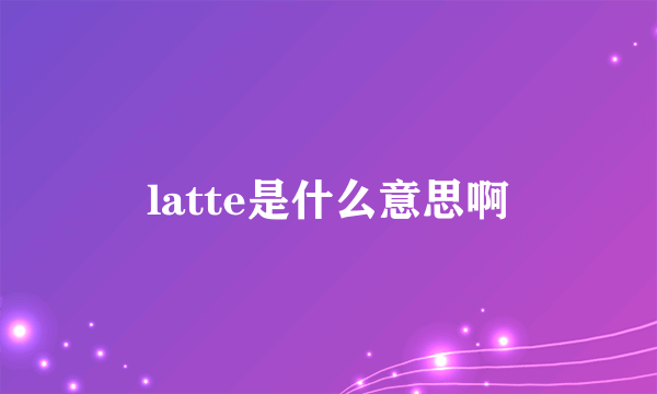 latte是什么意思啊