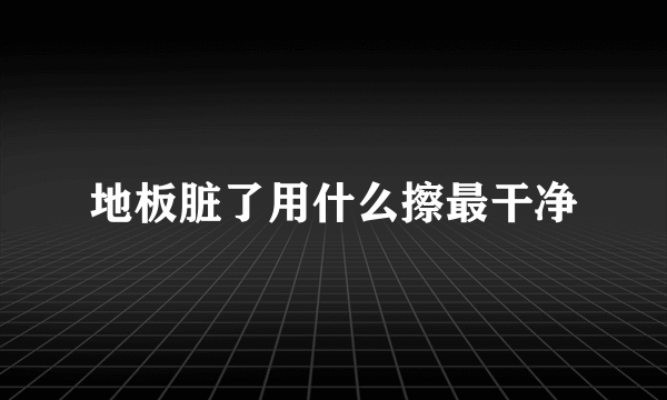 地板脏了用什么擦最干净