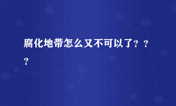 腐化地带怎么又不可以了？？？