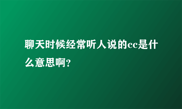 聊天时候经常听人说的cc是什么意思啊？