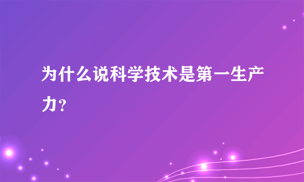 为什么说科学技术是第一生产力？