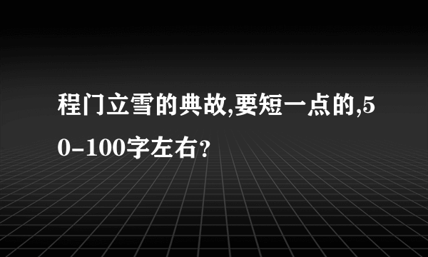 程门立雪的典故,要短一点的,50-100字左右？