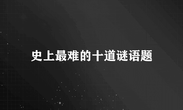 史上最难的十道谜语题