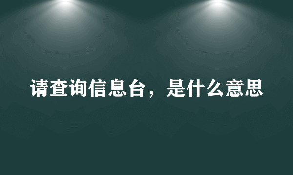 请查询信息台，是什么意思