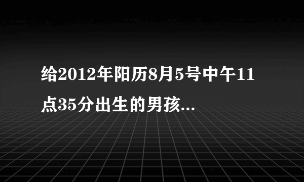 给2012年阳历8月5号中午11点35分出生的男孩起名字父亲姓张