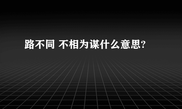 路不同 不相为谋什么意思?