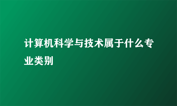 计算机科学与技术属于什么专业类别