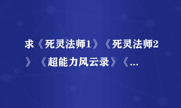 求《死灵法师1》《死灵法师2》 《超能力风云录》《地球非人类联盟》全本txt