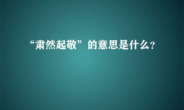 “肃然起敬”的意思是什么？